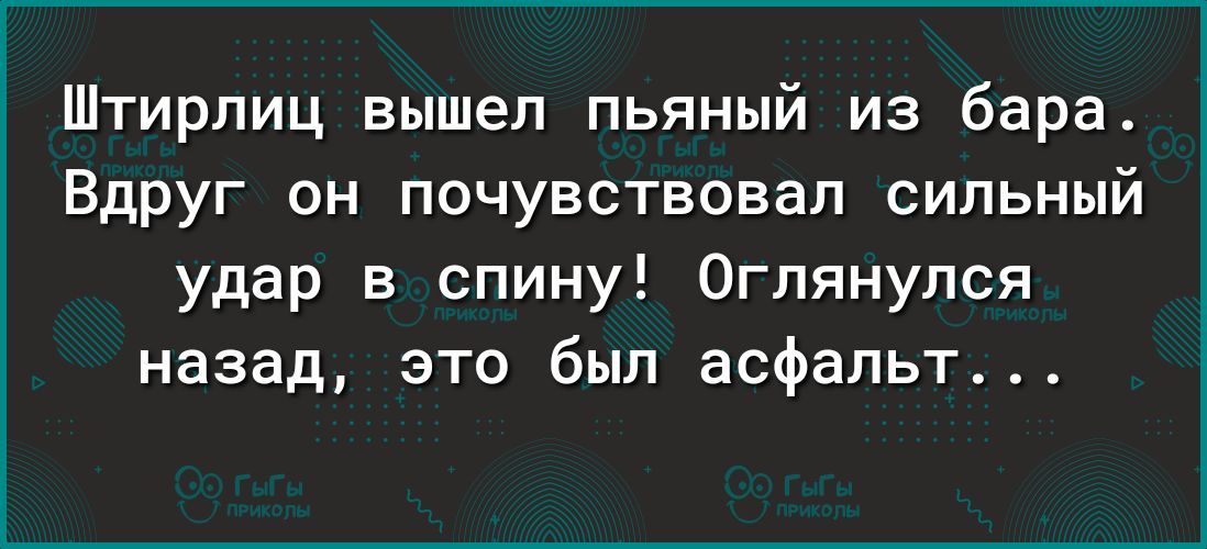 Штирлиц вышел пьяный из бара Вдруг он почувствовал сильный удар в спину Оглянулся назад это был асфальт
