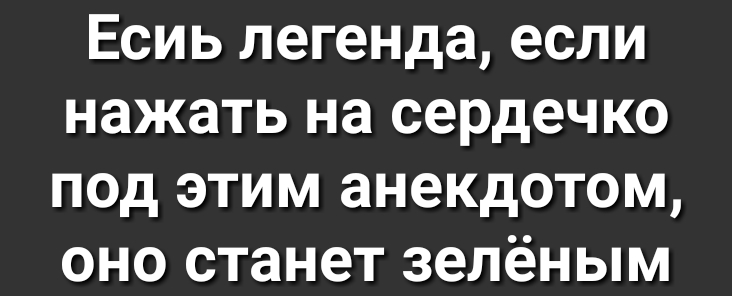 Есиь легенда если нажать на сердечко под этим анекдотом оно станет зелёным