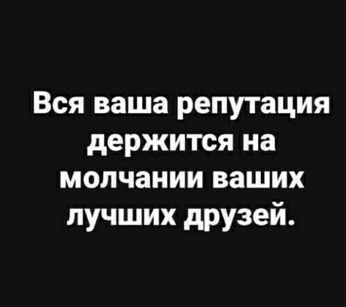 Вся ваша репутация держится на молчании ваших лучших друзей