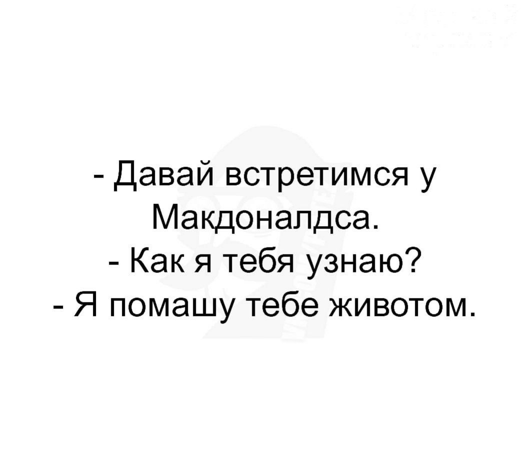 Давай встретимся у Макдоналдса Как я тебя узнаю Я помашу тебе животом