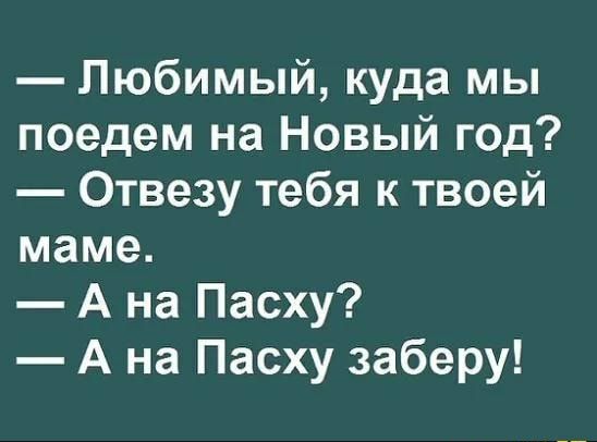 Любимый куда мы поедем на Новый год Отвезу тебя к твоей маме А на Пасху А на Пасху заберу