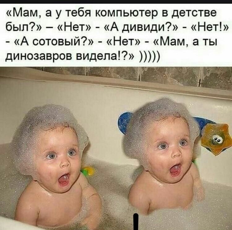 Мам а у тебя компьютер в детстве был Нет А дивиди Нет А сотовый Нет Мам а ты динозавров видела