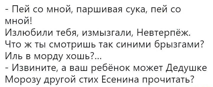 Пей со мной паршивая сука пей со мной Излюбили тебя измызгали Невтерпёж Что ж ты смотришь так синими брызгами Иль в морду хошь Извините а ваш ребёнок может Дедушке Морозу другой стих Есенина прочитать