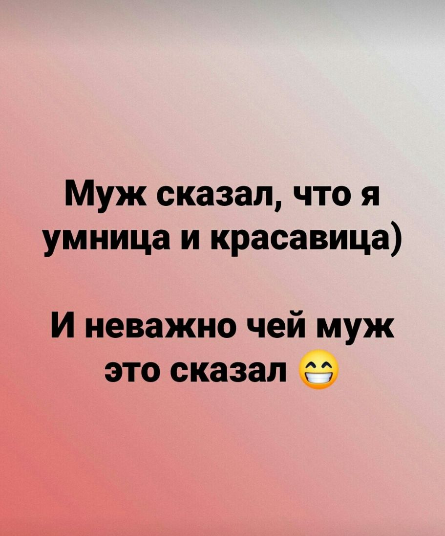 Муж сказал что я умница и красавица И неважно чей муж это сказал