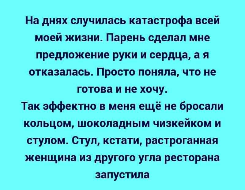 На днях случилась катастрофа всей моей жизни Парень сделал мне предложение руки и сердца а я отказалась Просто поняла что не готова и не хочу Так эффектно в меня ещё не бросали кольцом шоколадным чизкейком и стулом Стул кстати растроганная женщина из другого угла ресторана запустила