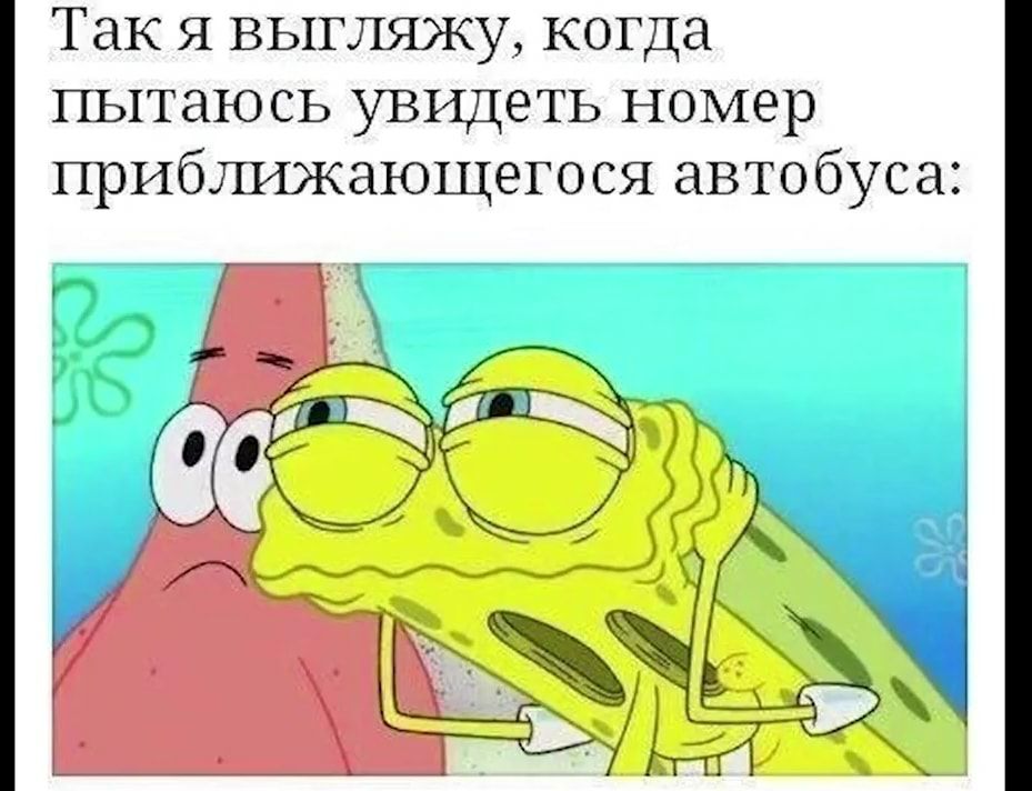 Так я выгляжу когда пытаюсь увидеть номер приближающегося автобуса