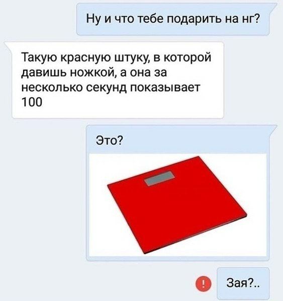 Ну и что тебе подарить на нг Такую красную штуку в которой давишь ножкой а она за несколько секунд показывает 100
