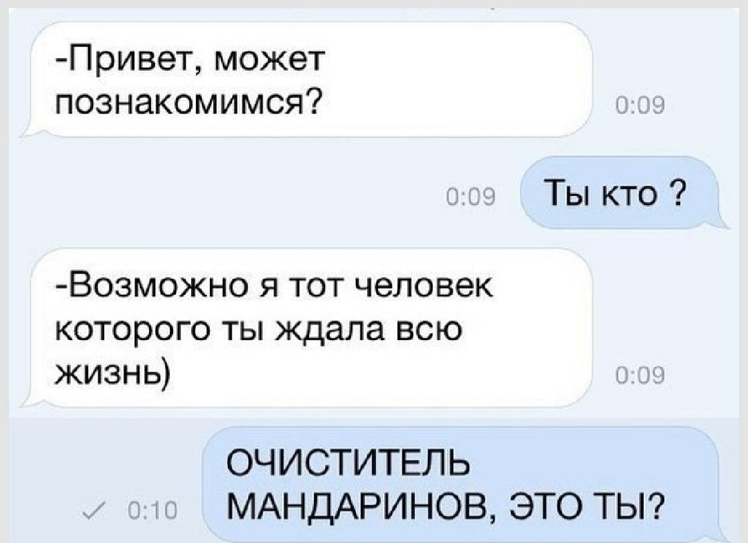 Привет может познакомимся Ты кто Возможно я тот человек которого ты ждала всю жизнь ОЧИСТИТЕЛЬ МАНДАРИНОВ ЭТО ТЫ