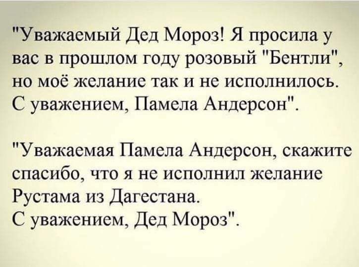 Уважаемый Дед Мороз Я просила у вас в прошлом году розовый Бентли но моё желание так и не исполнилось С уважением Памела Андерсон Уважаемая Памела Андерсон скажите спасибо что я не исполнил желание Рустама из Дагестана С уважением Дед Мороз