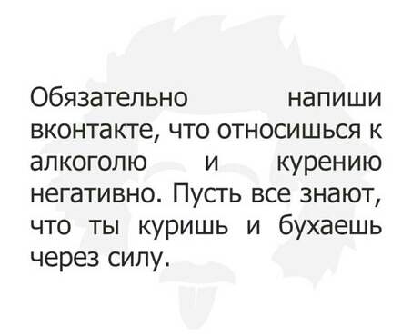 Обязательно напиши вконтакте что относишься к алкоголю и курению негативно Пусть все знают что ты куришь и бухаешь через силу