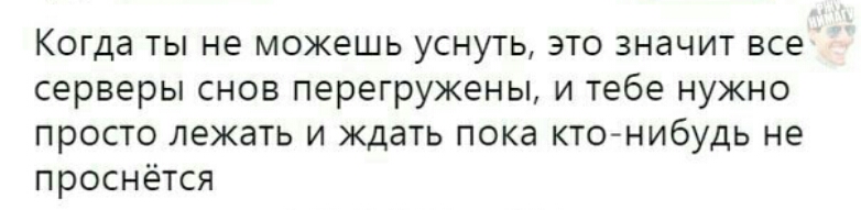 Когда ты не можешь уснуть это значит все серверы снов перегружены и тебе нужно просто лежать и ждать пока кто нибудь не проснётся