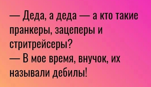 Деда а деда а кто такие пранкеры зацеперы и стритрейсеры В мое время внучек их называли дебилы