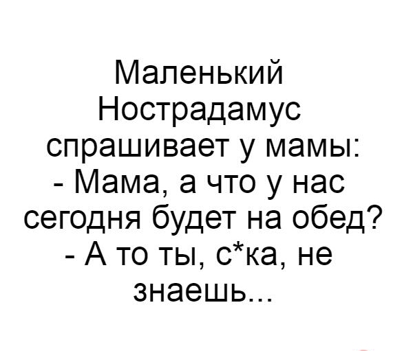 Маленький Нострадамус спрашивает у мамы Мама а что у нас сегодня будет на обед А то ты ска не знаешь