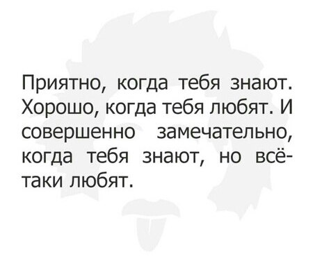 Приятно когда тебя знают Хорошо когда тебя любят И совершенно замечательно когда тебя знают но всё таки любят