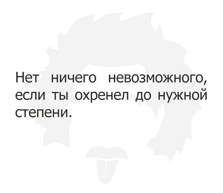 НЕТ НИЧЕГО НЭВОЗМОЖНОГО если ТЫ охренел ДО НУЖНОЙ СТЕПЕНИ