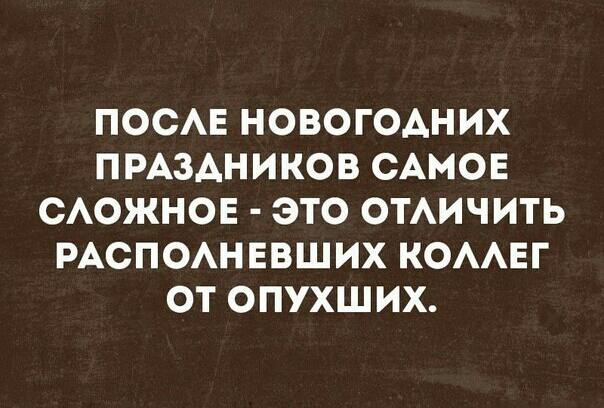 ПОСАЕ НОВОГОАНИХ ПРАЗАНИКОВ САМОЕ САОЖНОЕ ЭТО ОТАИЧИТЬ РАСПОАНЕВШИХ КОААЕГ ОТ ОПУХШИХ