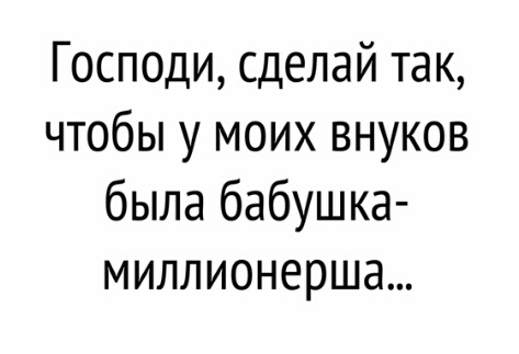 Господи сделай так чтобы у моих внуков была бабушка миллионерша