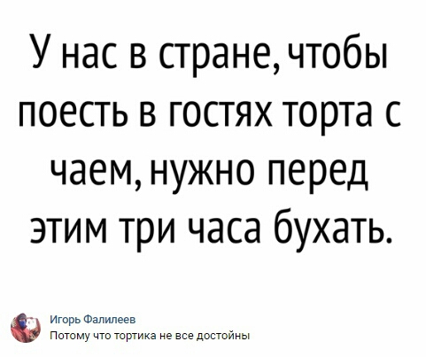 У нас в стране чтобы поесть в гостях торта с чаем нужно перед этим три часа бухать _ Игорь Фалилеев Потому тика не достойнь