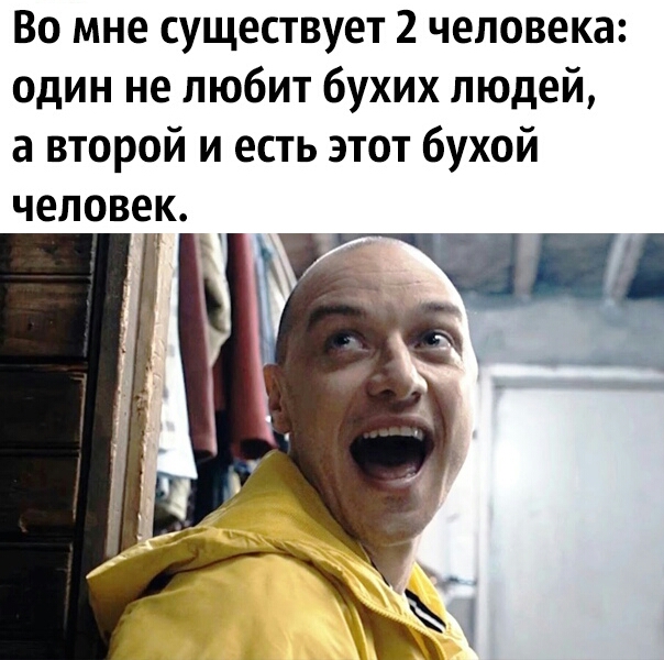 Во мне существует 2 человека один не любит бухих людей а второй и есть этот бухой человек