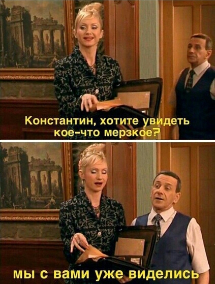 _ Константин хотите увцпдеть кое что мерзк е мы с вами уже__виделись