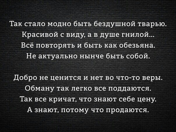 Так стало модно быть бездушной тварыо Красивой с виду а в душе гнилой Всё повторять и быть как обезьяна Не актуально нынче быть собой Добро не ценится и нет во что то веры обману так легко все поддаются Так все кричат что знают себе цену А знают потому что продаются