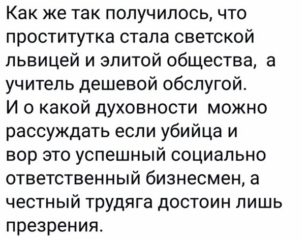 Как же так получилось что проститутка стала светской львицей и элитой общества а учитель дешевой обслугой И о какой духовности можно рассуждать если убийца и вор это успешный социально ответственный бизнесмен а честный трудяга достоин лишь презрения