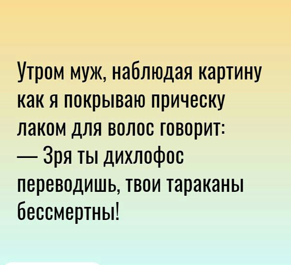 Утром муж наблюдая картину как я покрываю прическу лаком для волос говорит Зря ты дихлофос переводишь твои тараканы бессмертны