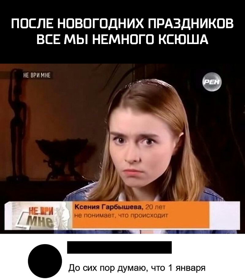 ПОСЛЕ НОВОГОДНИХ ПРАЗДНИКОВ ВСЕ МЫ НЕМНОГО КСЮША ИЕВРНМНЕ До сих пор думаю что 1 января