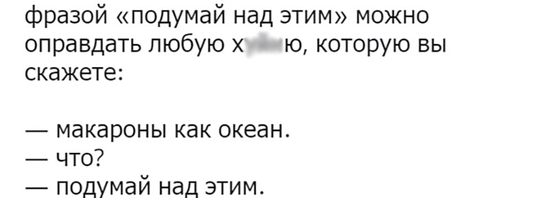 фразой подумай над этим можно оправдать любую х ю которую вы скажете макароны как океан что подумай над этим
