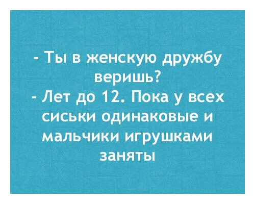 Ты в женскую дружбу веришь Лет до 12 Пока у всех СИСЬКИ одинаковые И МЗЛЬЧИКИ ИГРУШКЗМИ ЗЗНЯТЫ