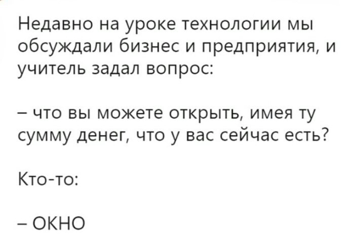 Недавно на уроке технологии мы обсуждали бизнес и предприятия и учитель задал вопрос что вы можете открыть имея ту сумму денег что у вас сейчас есть Кто то ОКНО
