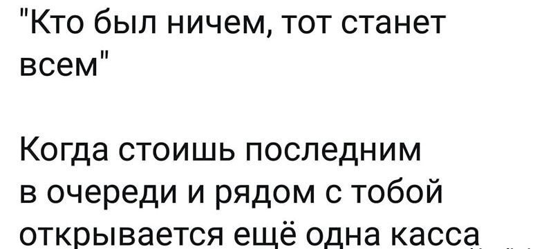 Кто был ничем тот станет всем Когда стоишь последним в очереди и рядом с тобой открывается ещё одна касса