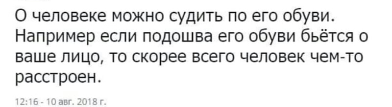 О человеке можно судить по его обуви Например если подошва его обуви бьётся о ваше пицо то скорее всего человек чем то расстроен Заз МЁГ