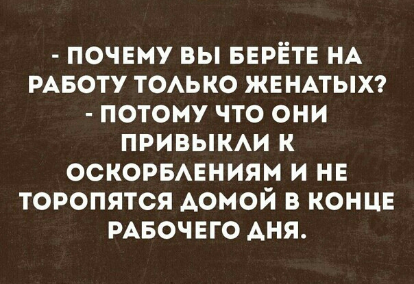 почему вы БЕРЁТЕ НА РАБОТУ ТОАЬКО ЖЕНАТЫХ потому что они привыки к оскорвманиям и нв торопятся домой в концв РАБОЧЕГО АНЯ