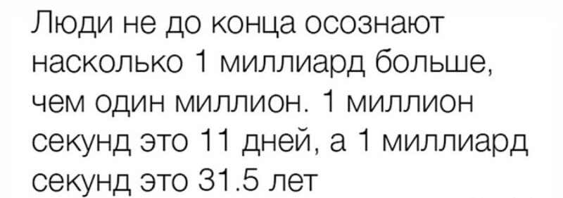 Люди не до конца осознают насколько 1 миллиард больше чем один миллион 1 миллион секунд это 11 дней а 1 миллиард секунд это 315 лет