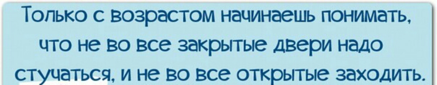 ТОЛЬКО С возрастом начинаешь понимать ЧТО не во все ЗВКРЬГГЫС двери надо СТУЧЭТЬСЯ И не ВО все ОТКРЬГГЫе заходить
