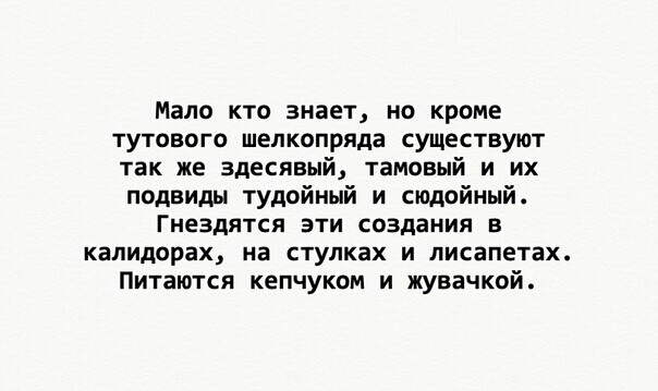 Мало кто знает но кроме тутового шелкопряда существуют так же здесявый тамовый и их подвиды тудойный и сюдойный Гнездятся эти создания в калидорах на стулках и лисапетах Питаются кепчуком и жувачкой