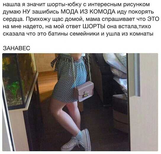 нашла я значит шорты юбку с интересным рисунком думаю НУ зашибись МОДА из КОМОДА иду покорять сердца Прихожу Щас домой мама спрашивает что ЭТО на мне надето на мой ответ ШОРТЫ она встапалихо сказала что это батины семейники и ушла из комнаты ЗАНАВЕС