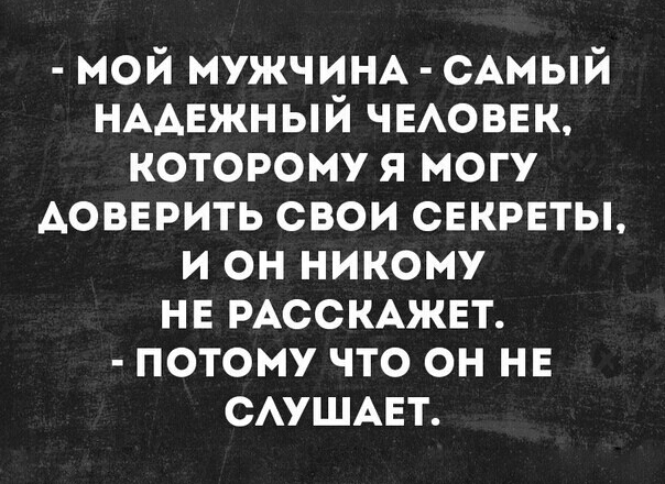 мой МУЖЧИНА САМЫЙ НАДЕЖНЫЙ ЧЕАОВЕК которому я могу АОВЕРИТЬ свои свкрвты и он никому не РАССКАЖЕТ потому что он ни САУШАЕТ