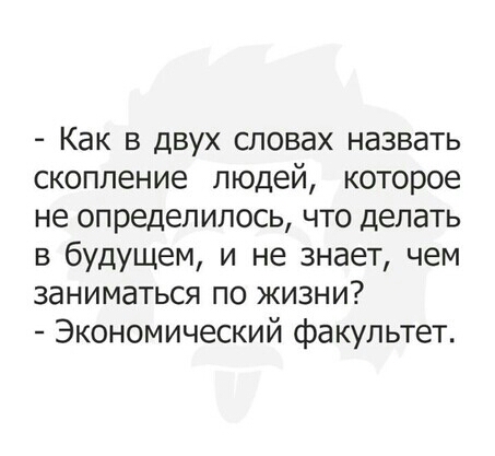 Как в двух словах назвать скопление людей которое не определилось что делать в будущем и не знает чем заниматься по жизни Экономический факультет