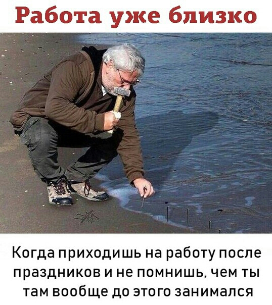 Работа уже близко Когда приходишь на работу после праздников и не помнишь чем ты там вообще до этого занимался
