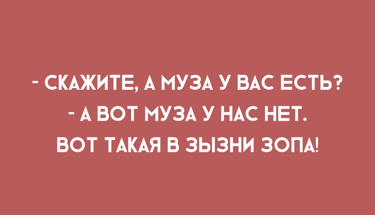 СКАЖИТЕ А МУЗА У ВАС ЕСТЬ А ВОТ МУЗА У НАС НЕТ ВОТ ТАКАЯ В ЗЫЗНИ ЗОПА