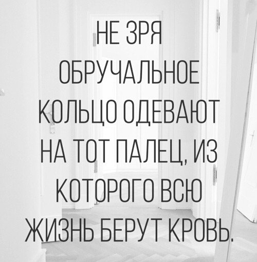 НЕ ЗРЯ ОБРУЧАЛЬНОЕ КОЛЬЦО ОДЕВАЮТ НА ТОТ ПАЛЕЦ ИЗ КОТОРОГО ВОЮ ЖИЗНЬ БЕРУТ КРОВЬ