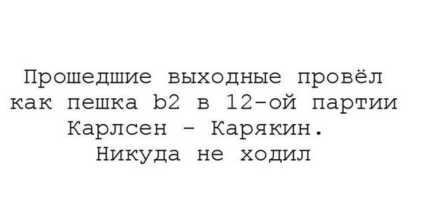 Прошедшие выходные провёл как пешка 132 в 12ой партии Карлсен Карякин Никуда не ходил