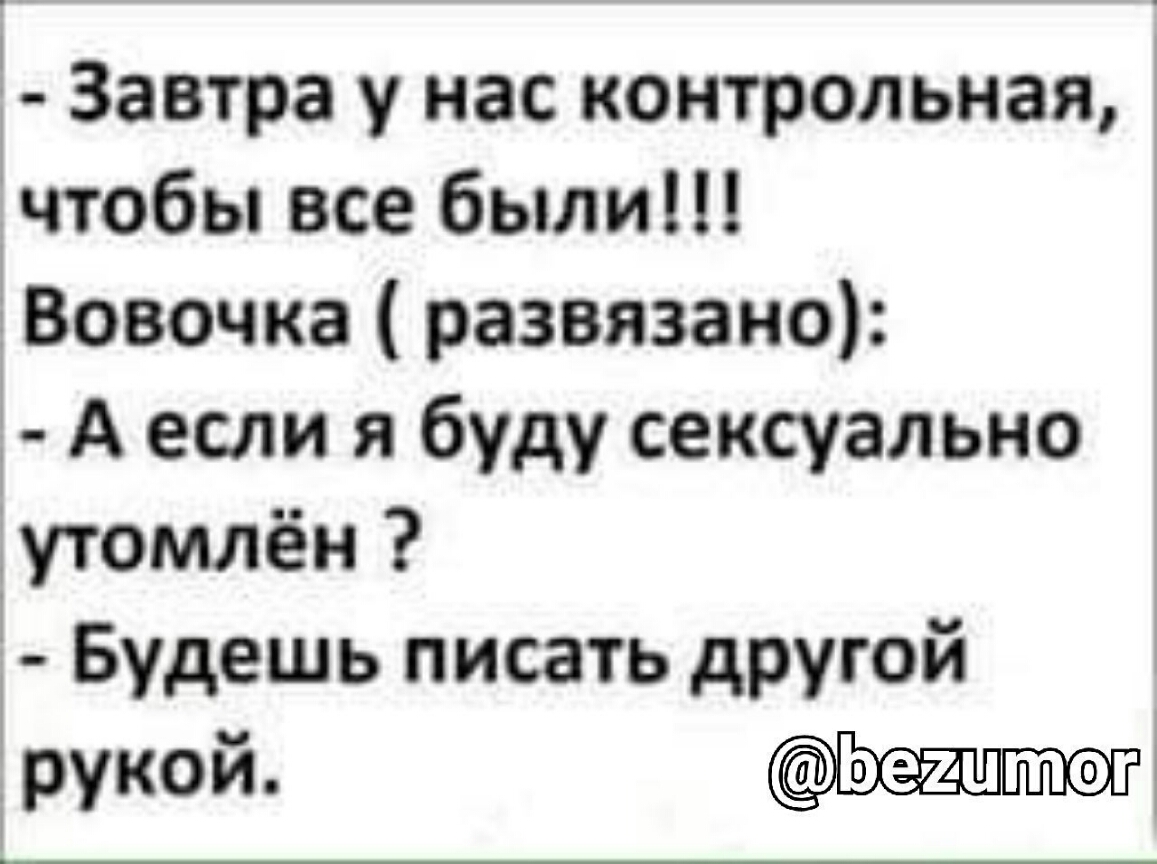 Завтра у нас контрольная чтобы все были Вовочка развязано А если я буду сексуально утомлён Будешь писать другой рукой