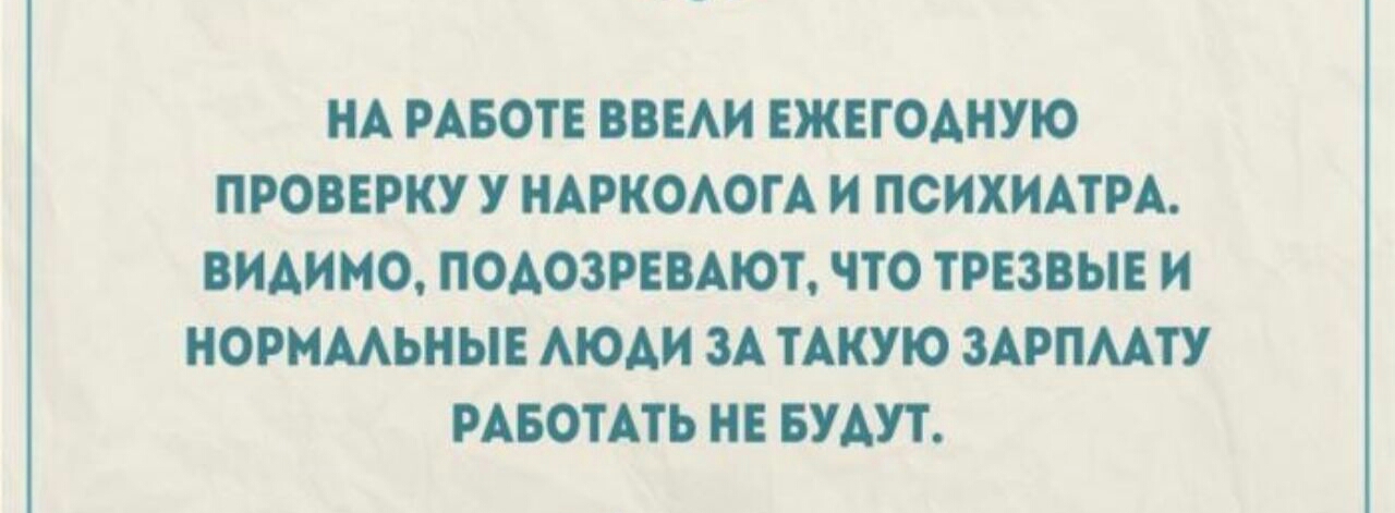 НА РАБОТЕ ВВЕАИ ЕЖЕГОАНУЮ ПРОВЕРКУ У НАРКОАОГА И ПСИХИАТРА ВИАИМО ПОАОЗРЕВАЮТ ЧТО ТРЕЗВЫЕ И НОРМААЬНЫЕ МОАИ ЗА ТАКУЮ ЗАРПААТУ РАБОТАТЬ НЕ БУАУТ