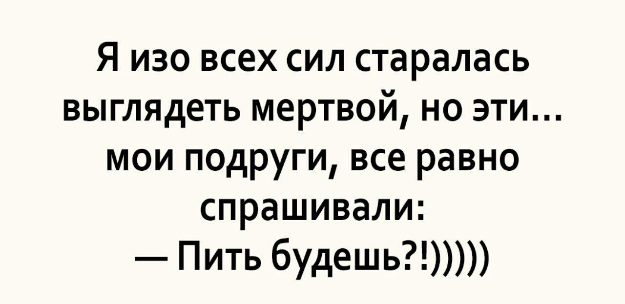 Я изо всех сил старалась выглядеть мертвой но эти мои подруги все равно спрашивали Пить будешь