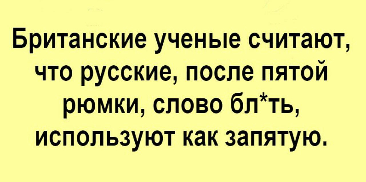 Британские ученые считают что русские после пятой рюмки слово блть используют как запятую