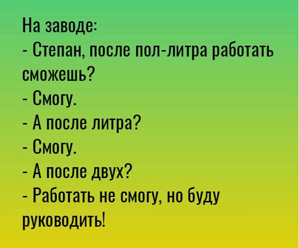 На заводе Степан после пол литра работать сможешь Смпш А после литра Смош А после двух Работать не смогу но буду руководить