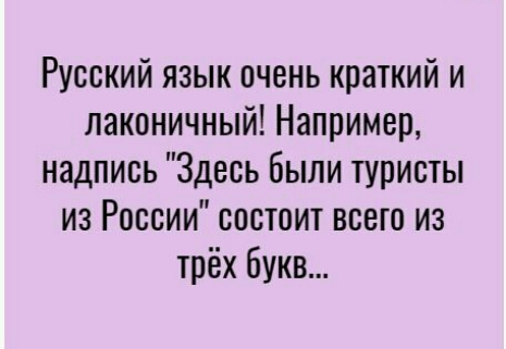 Русский язык очень краткий и лаконичный Например надпись Здесь были туристы из России состоит всего из трёх букв